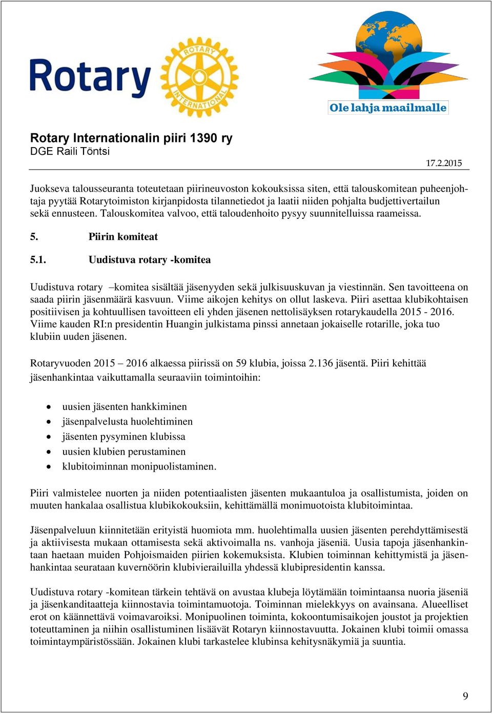 Uudistuva rotary -komitea Uudistuva rotary komitea sisältää jäsenyyden sekä julkisuuskuvan ja viestinnän. Sen tavoitteena on saada piirin jäsenmäärä kasvuun. Viime aikojen kehitys on ollut laskeva.