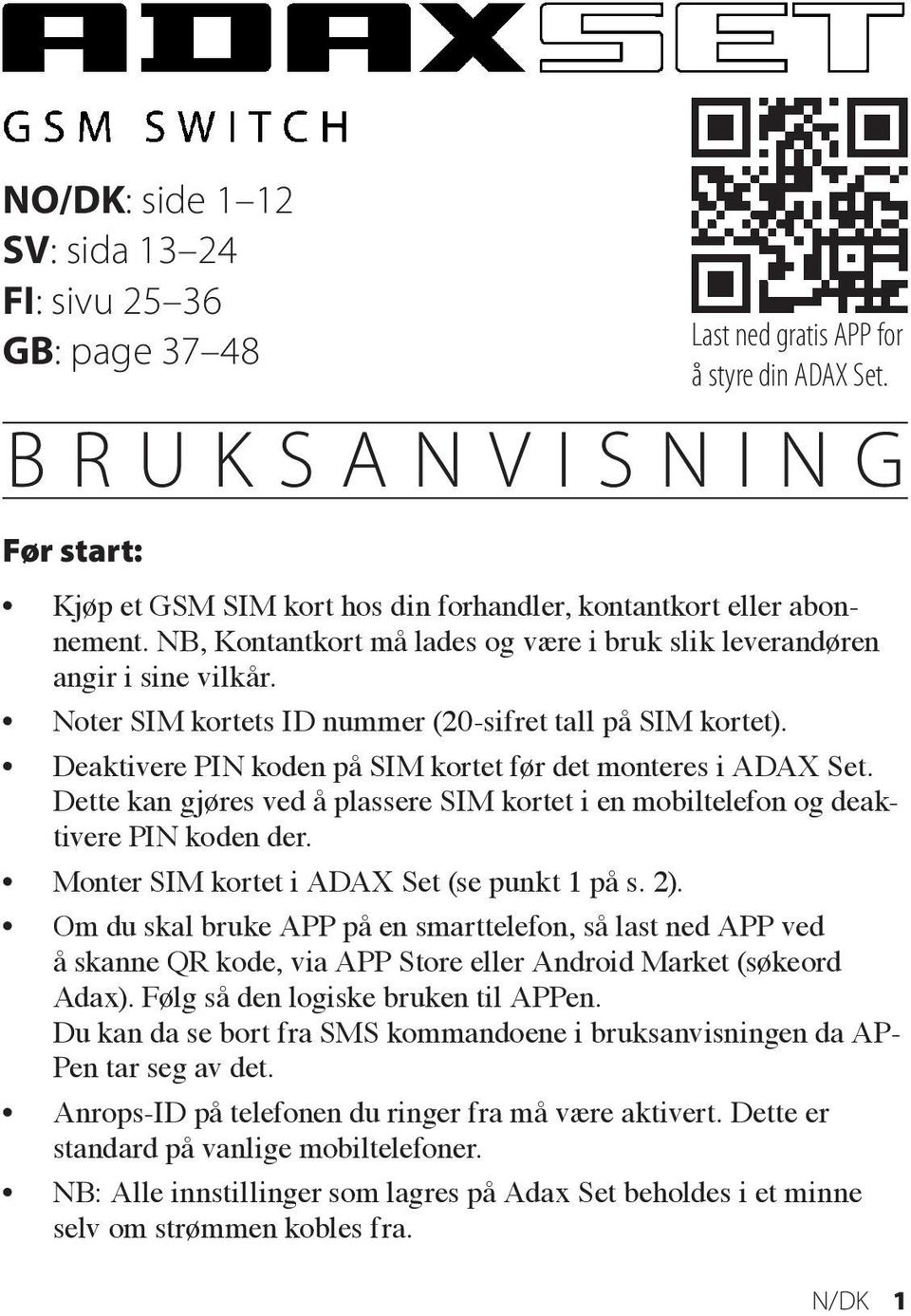 Deaktivere PIN koden på SIM kortet før det monteres i ADAX Set. Dette kan gjøres ved å plassere SIM kortet i en mobiltelefon og deaktivere PIN koden der. Monter SIM kortet i ADAX Set (se punkt 1 på s.