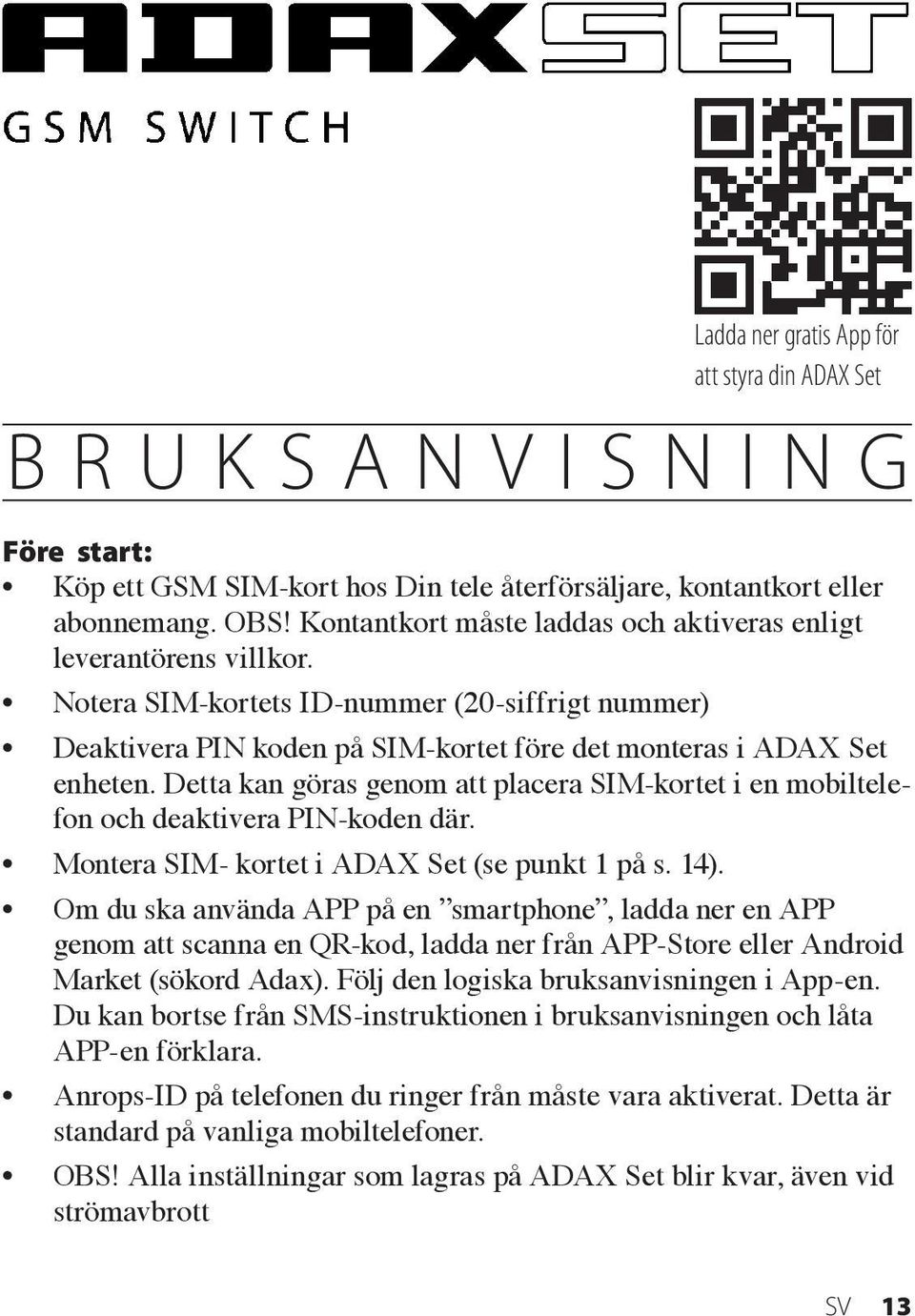 Detta kan göras genom att placera SIM-kortet i en mobiltelefon och deaktivera PIN-koden där. Montera SIM- kortet i ADAX Set (se punkt 1 på s. 14).