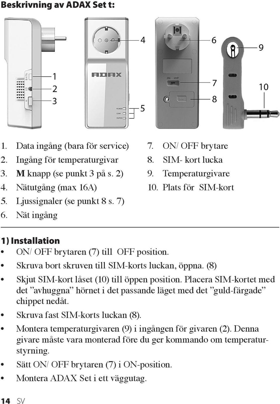 Skruva bort skruven till SIM-korts luckan, öppna. (8) Skjut SIM-kort låset (10) till öppen position.