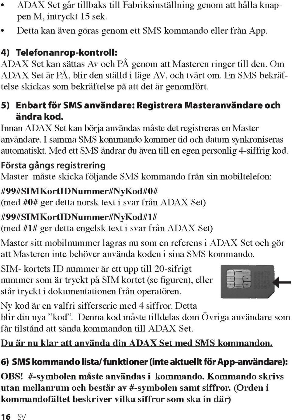 En SMS bekräftelse skickas som bekräftelse på att det är genomfört. 5) Enbart för SMS användare: Registrera Masteranvändare och ändra kod.