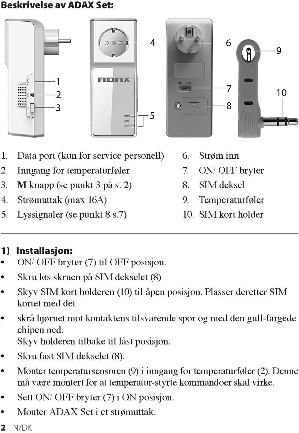 Skru løs skruen på SIM dekselet (8) Skyv SIM kort holderen (10) til åpen posisjon. Plasser deretter SIM kortet med det skrå hjørnet mot kontaktens tilsvarende spor og med den gull-fargede chipen ned.