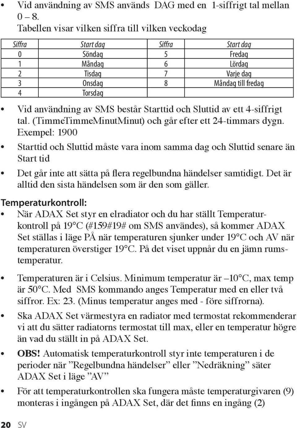 SMS består Starttid och Sluttid av ett 4-siffrigt tal. (TimmeTimmeMinutMinut) och går efter ett 24-timmars dygn.