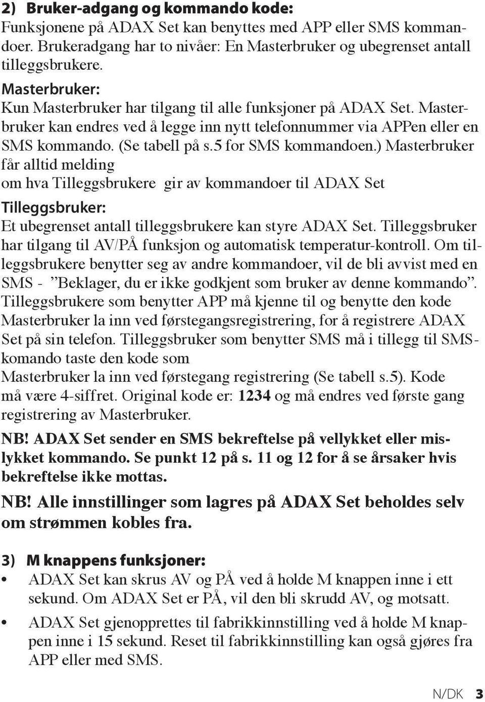 5 for SMS kommandoen.) Masterbruker får alltid melding om hva Tilleggsbrukere gir av kommandoer til ADAX Set Tilleggsbruker: Et ubegrenset antall tilleggsbrukere kan styre ADAX Set.