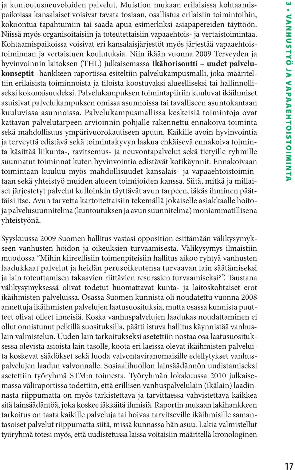 Niissä myös organisoitaisiin ja toteutettaisiin vapaaehtois- ja vertaistoimintaa. Kohtaamispaikoissa voisivat eri kansalaisjärjestöt myös järjestää vapaaehtoistoiminnan ja vertaistuen koulutuksia.