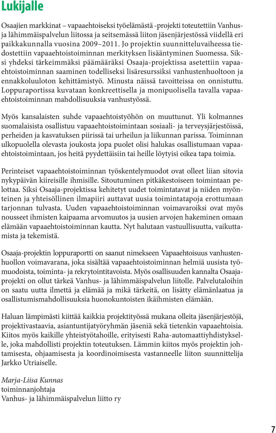 Siksi yhdeksi tärkeimmäksi päämääräksi Osaaja-projektissa asetettiin vapaaehtoistoiminnan saaminen todelliseksi lisäresurssiksi vanhustenhuoltoon ja ennakkoluuloton kehittämistyö.