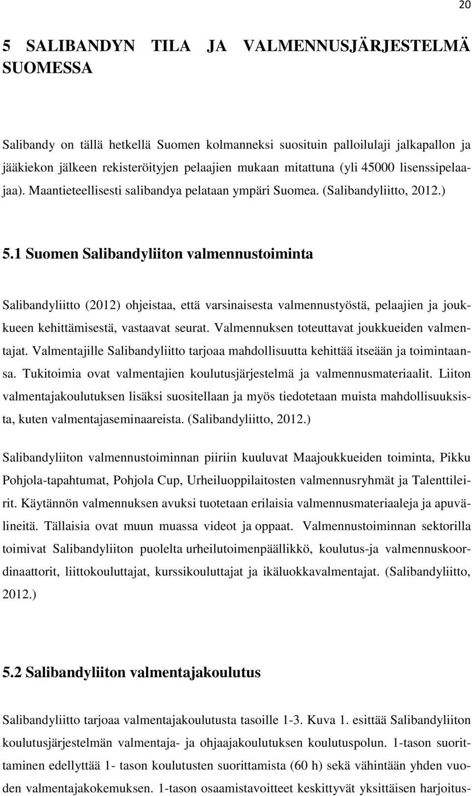 1 Suomen Salibandyliiton valmennustoiminta Salibandyliitto (2012) ohjeistaa, että varsinaisesta valmennustyöstä, pelaajien ja joukkueen kehittämisestä, vastaavat seurat.