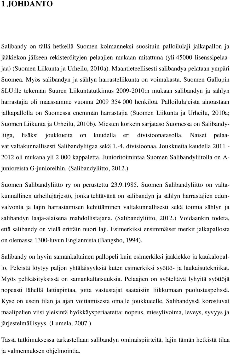 Suomen Gallupin SLU:lle tekemän Suuren Liikuntatutkimus 2009-2010:n mukaan salibandyn ja sählyn harrastajia oli maassamme vuonna 2009 354 000 henkilöä.