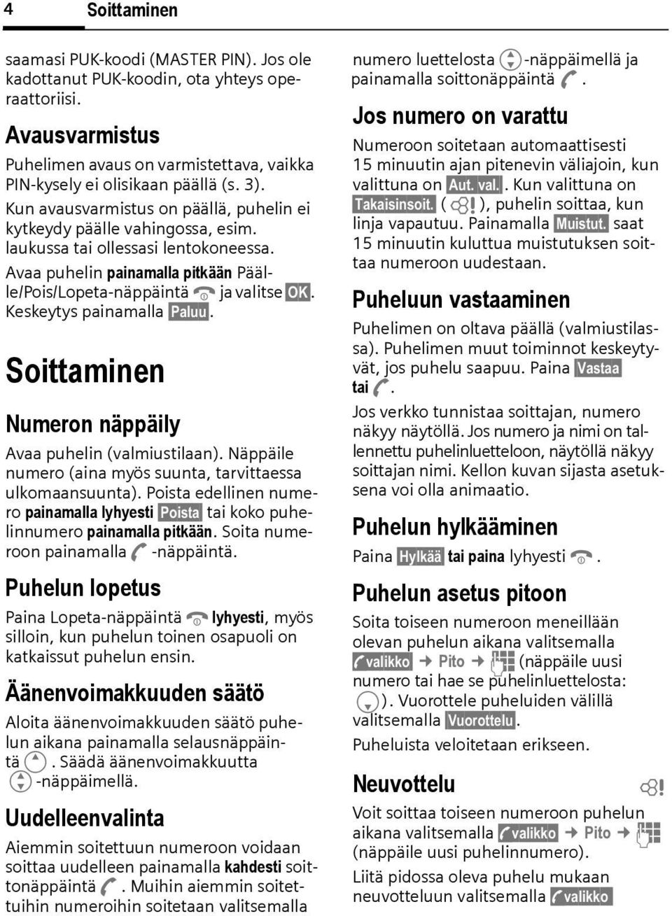 Keskeytys painamalla Paluu. Soittaminen Numeron näppäily Avaa puhelin (valmiustilaan). Näppäile numero (aina myös suunta, tarvittaessa ulkomaansuunta).