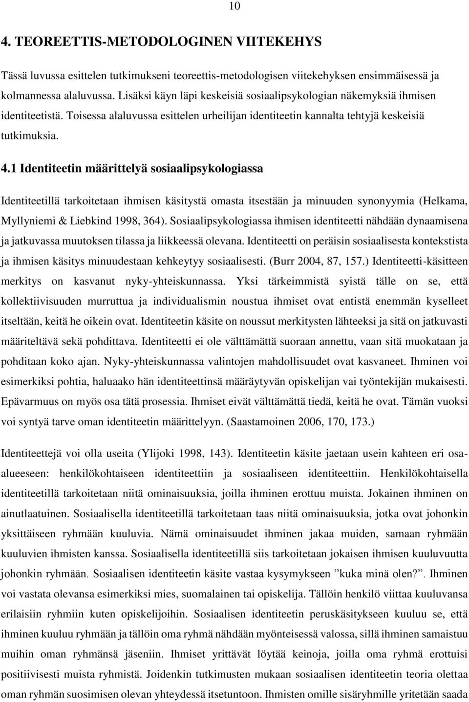 1 Identiteetin määrittelyä sosiaalipsykologiassa Identiteetillä tarkoitetaan ihmisen käsitystä omasta itsestään ja minuuden synonyymia (Helkama, Myllyniemi & Liebkind 1998, 364).