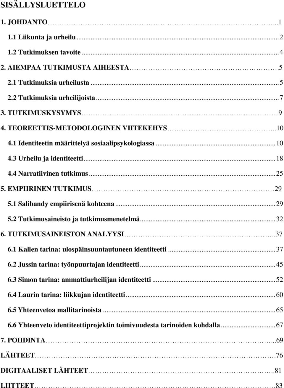 EMPIIRINEN TUTKIMUS 29 5.1 Salibandy empiirisenä kohteena... 29 5.2 Tutkimusaineisto ja tutkimusmenetelmä... 32 6. TUTKIMUSAINEISTON ANALYYSI..37 6.1 Kallen tarina: ulospäinsuuntautuneen identiteetti.