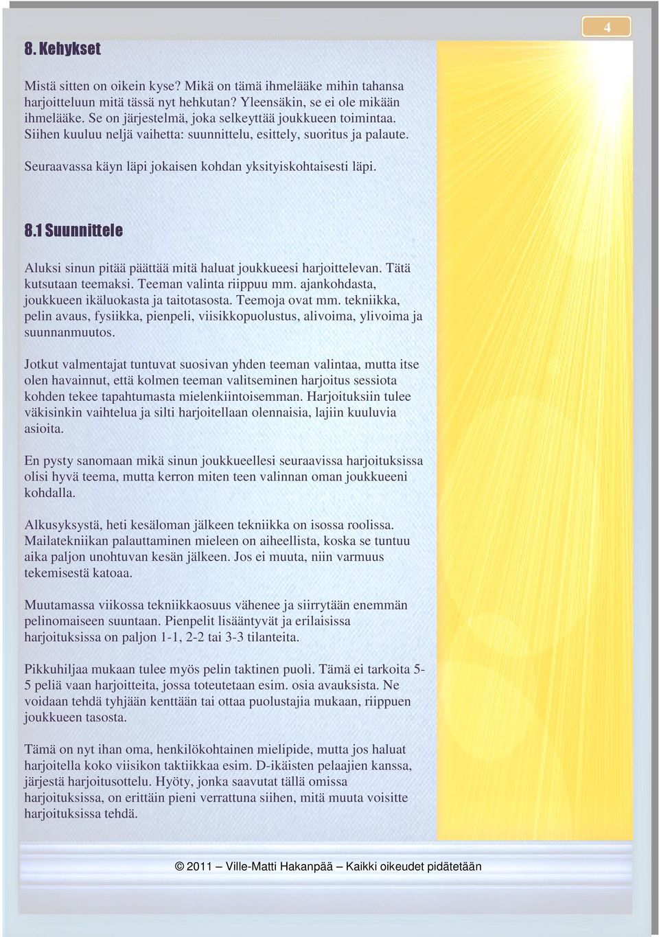 1 Suunnittele Aluksi sinun pitää päättää mitä haluat joukkueesi harjoittelevan. Tätä kutsutaan teemaksi. Teeman valinta riippuu mm. ajankohdasta, joukkueen ikäluokasta ja taitotasosta.