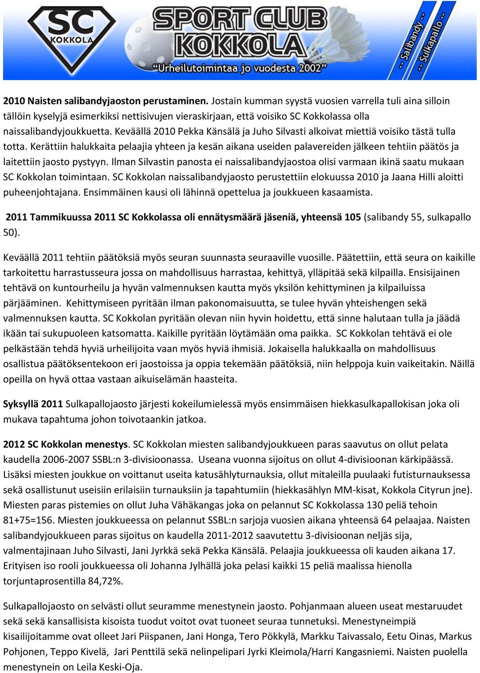 Keväällä 2010 Pekka Känsälä ja Juho Silvasti alkoivat miettiä voisiko tästä tulla totta.