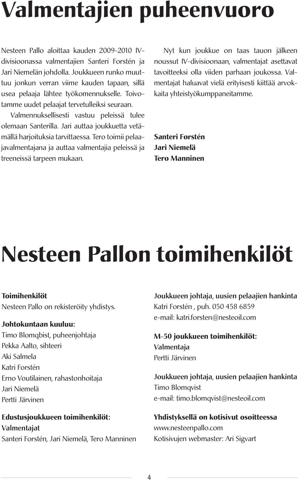 Valmennuksellisesti vastuu peleissä tulee olemaan Santerilla. Jari auttaa joukkuetta vetämällä harjoituksia tarvittaessa.