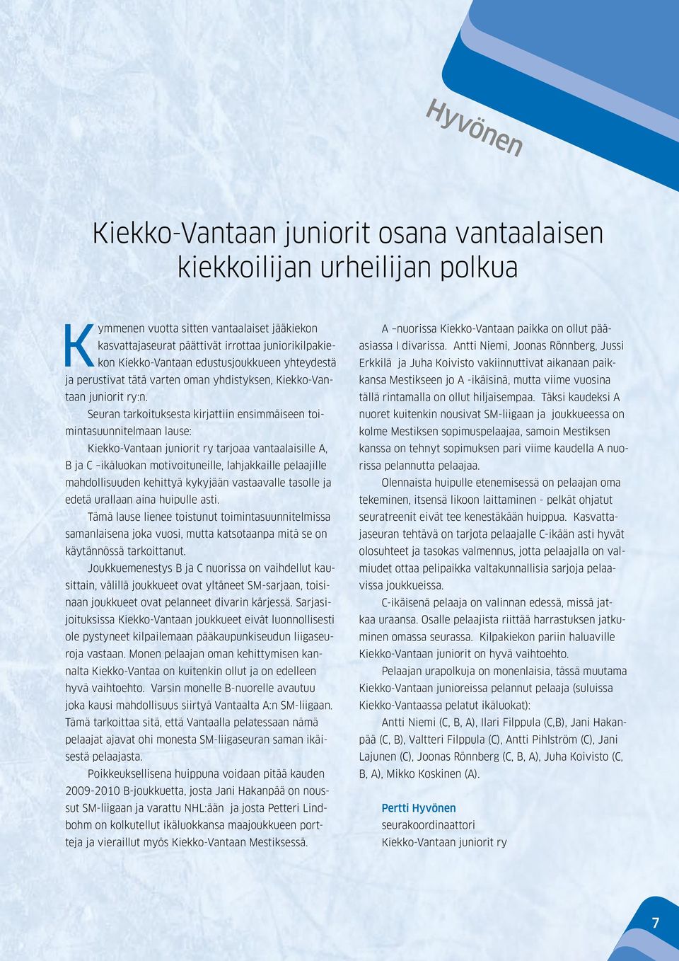 Seuran tarkoituksesta kirjattiin ensimmäiseen toimintasuunnitelmaan lause: Kiekko-Vantaan juniorit ry tarjoaa vantaalaisille A, B ja C ikäluokan motivoituneille, lahjakkaille pelaajille