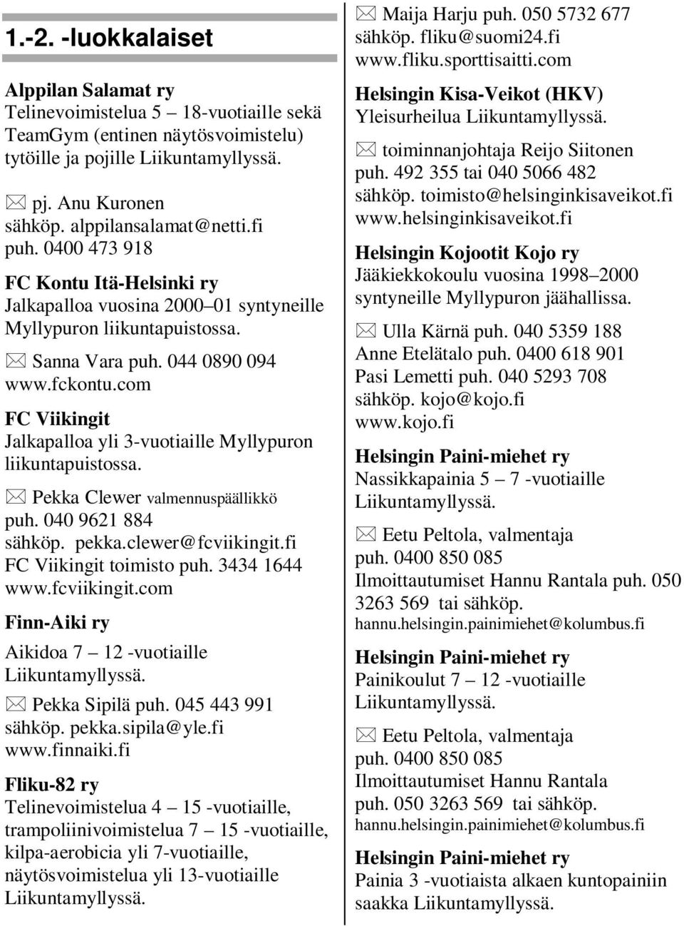 com FC Viikingit Jalkapalloa yli 3-vuotiaille Myllypuron liikuntapuistossa. Pekka Clewer valmennuspäällikkö puh. 040 9621 884 sähköp. pekka.clewer@fcviikingit.fi FC Viikingit toimisto puh.