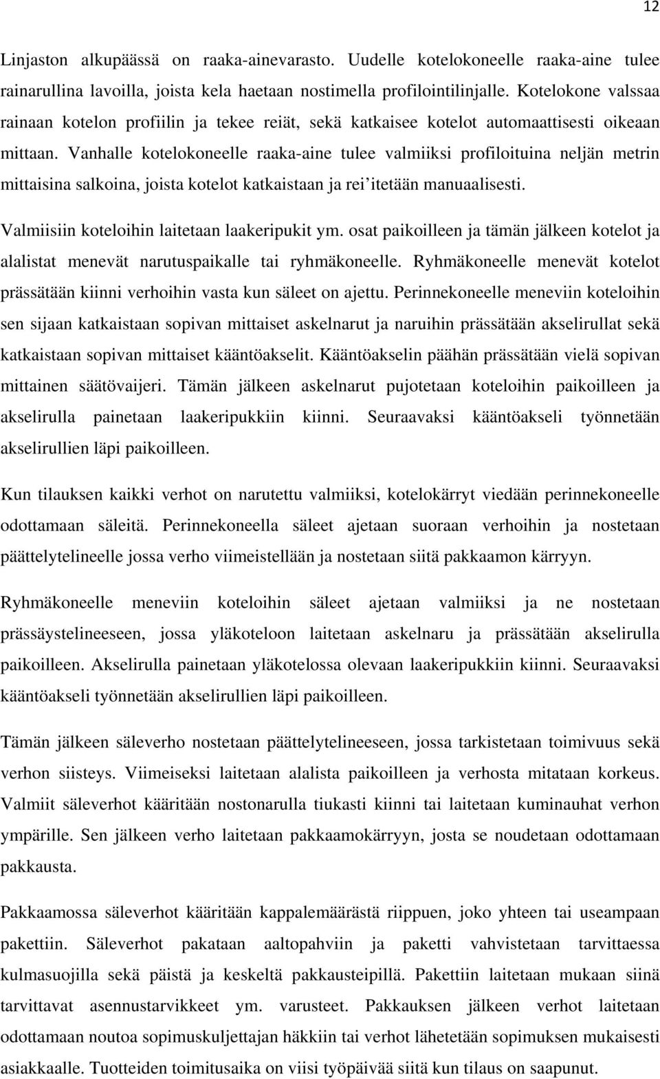 Vanhalle kotelokoneelle raaka-aine tulee valmiiksi profiloituina neljän metrin mittaisina salkoina, joista kotelot katkaistaan ja rei itetään manuaalisesti.