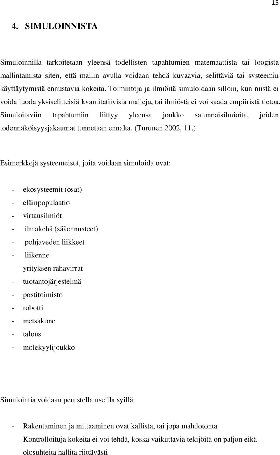 Simuloitaviin tapahtumiin liittyy yleensä joukko satunnaisilmiöitä, joiden todennäköisyysjakaumat tunnetaan ennalta. (Turunen 2002, 11.