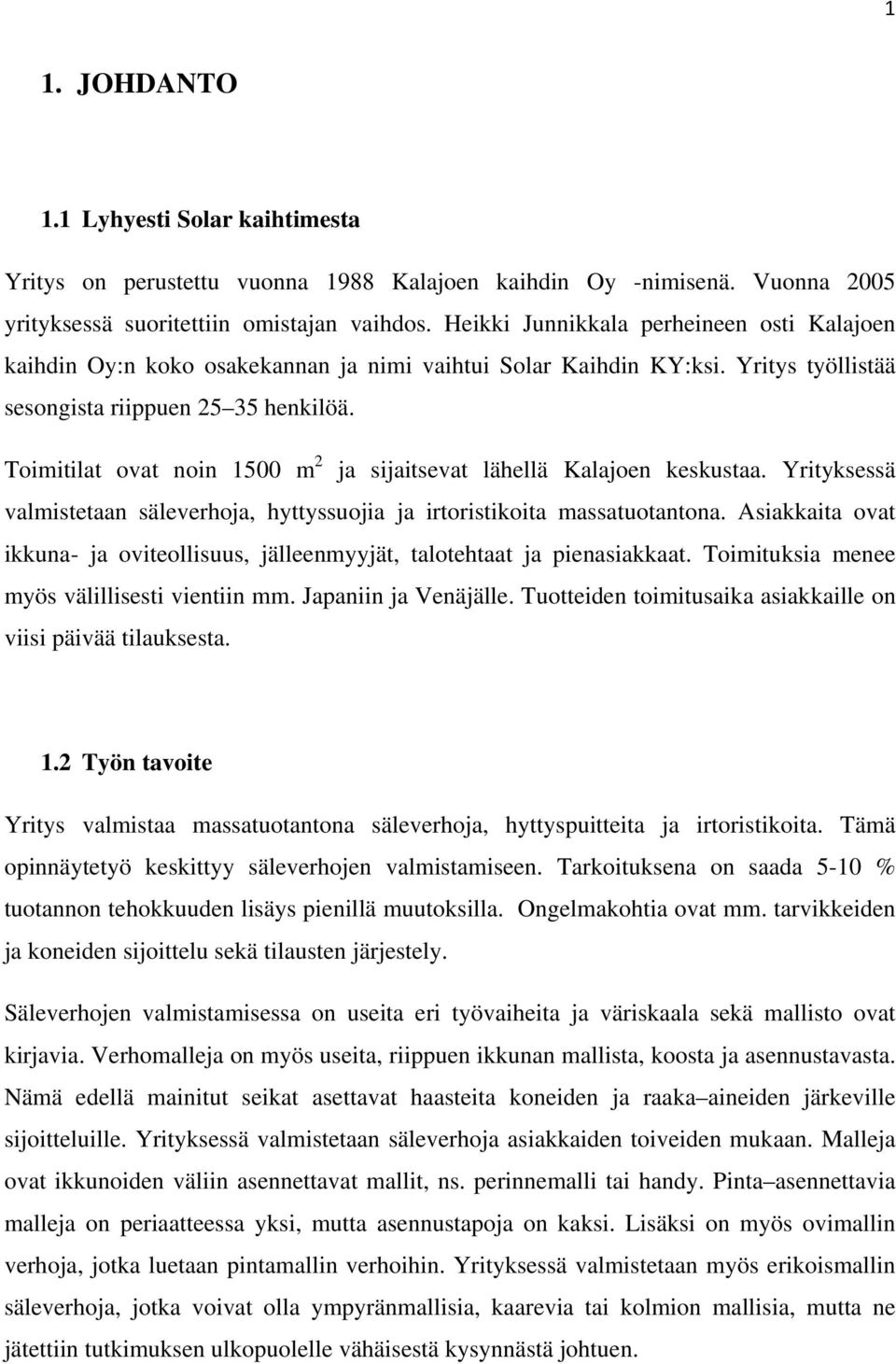 Toimitilat ovat noin 1500 m 2 ja sijaitsevat lähellä Kalajoen keskustaa. Yrityksessä valmistetaan säleverhoja, hyttyssuojia ja irtoristikoita massatuotantona.