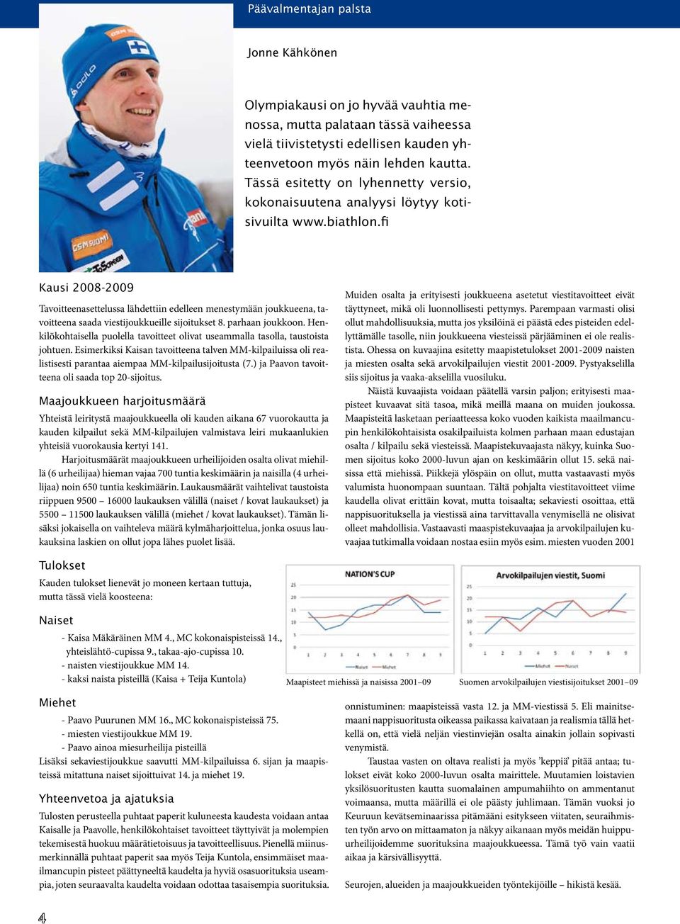 fi Kausi 2008-2009 Tavoitteenasettelussa lähdettiin edelleen menestymään joukkueena, tavoitteena saada viestijoukkueille sijoitukset 8. parhaan joukkoon.