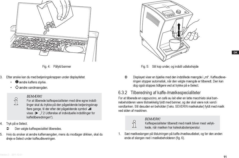 2 Udførelse af individuelle indstillinger for kaffetilberedningen ). Den valgte kaffespecialitet tilberedes. 5.