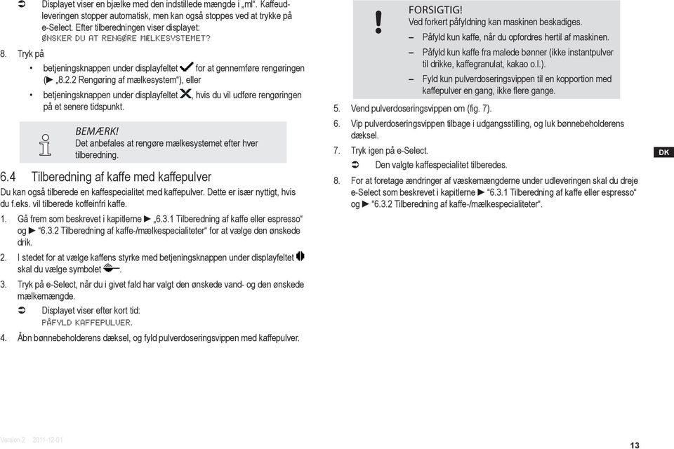 2 Rengøring af mælkesystem ), eller betjeningsknappen under displayfeltet, hvis du vil udføre rengøringen på et senere tidspunkt. BEMÆRK!