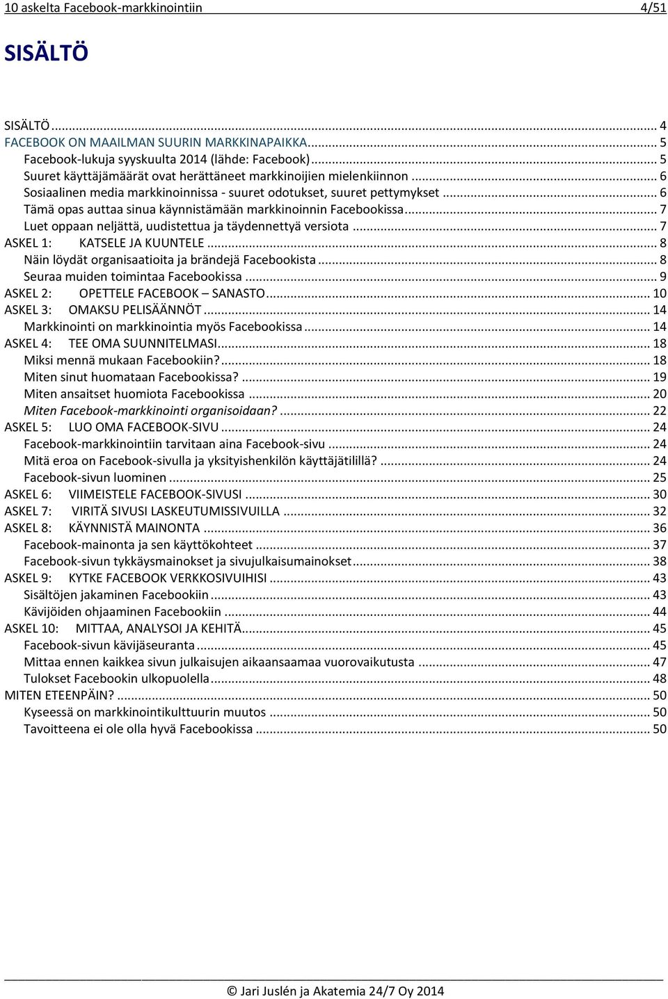 .. 6 Tämä opas auttaa sinua käynnistämään markkinoinnin Facebookissa... 7 Luet oppaan neljättä, uudistettua ja täydennettyä versiota... 7 ASKEL 1: KATSELE JA KUUNTELE.