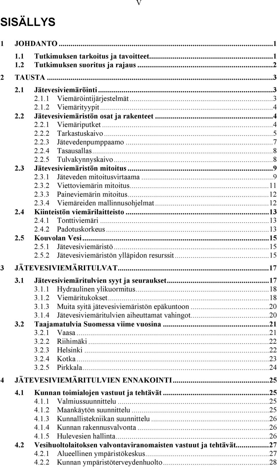 ..9 2.3.1 Jäteveden mitoitusvirtaama...9 2.3.2 Viettoviemärin mitoitus...11 2.3.3 Paineviemärin mitoitus...12 2.3.4 Viemäreiden mallinnusohjelmat...12 2.4 Kiinteistön viemärilaitteisto...13 2.4.1 Tonttiviemäri.