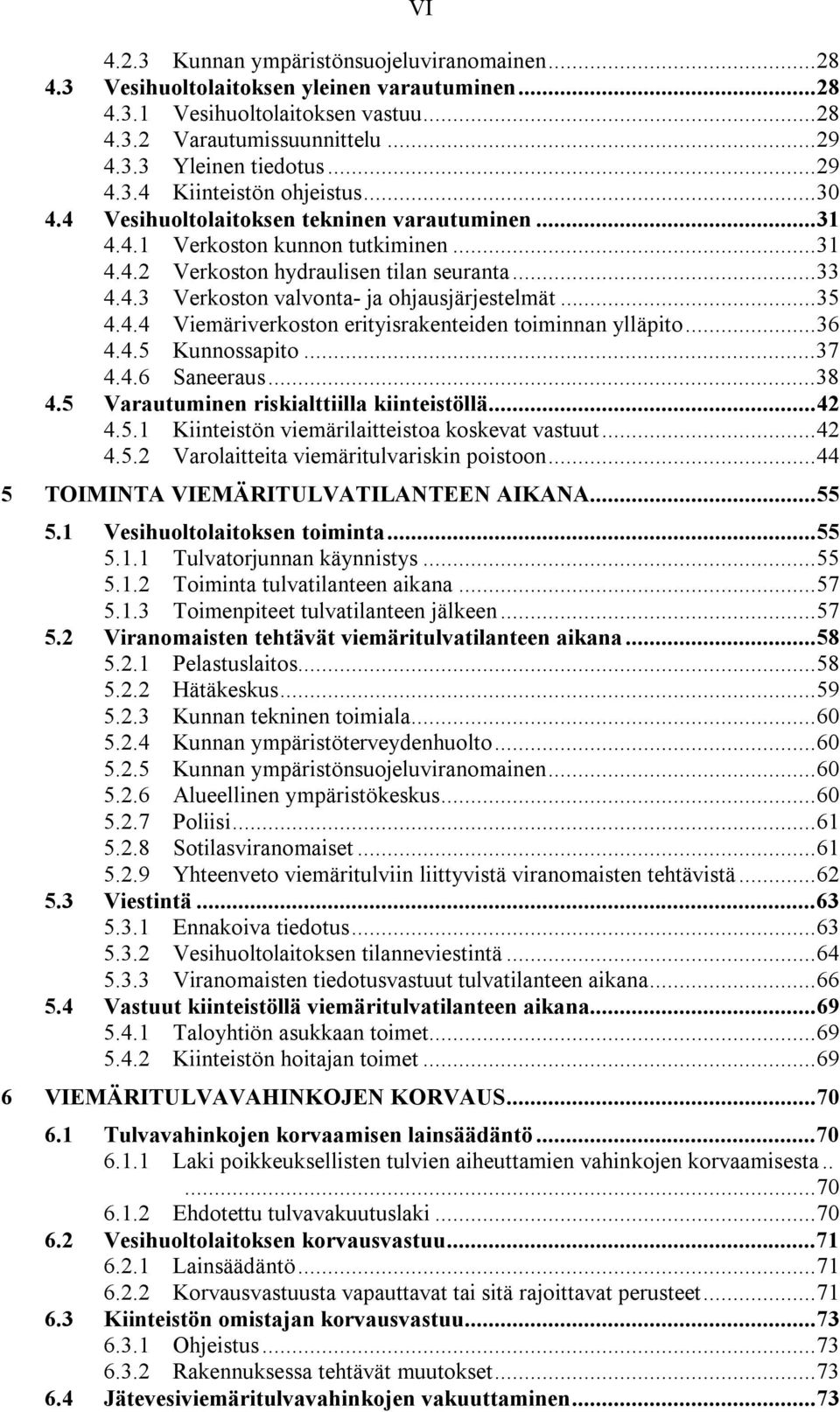 ..36 4.4.5 Kunnossapito...37 4.4.6 Saneeraus...38 4.5 Varautuminen riskialttiilla kiinteistöllä...42 4.5.1 Kiinteistön viemärilaitteistoa koskevat vastuut...42 4.5.2 Varolaitteita viemäritulvariskin poistoon.