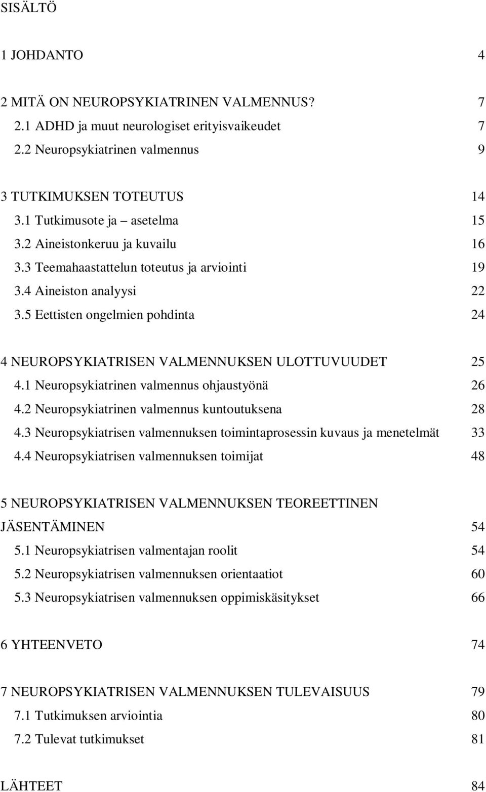 5 Eettisten ongelmien pohdinta 24 4 NEUROPSYKIATRISEN VALMENNUKSEN ULOTTUVUUDET 25 4.1 Neuropsykiatrinen valmennus ohjaustyönä 26 4.2 Neuropsykiatrinen valmennus kuntoutuksena 28 4.