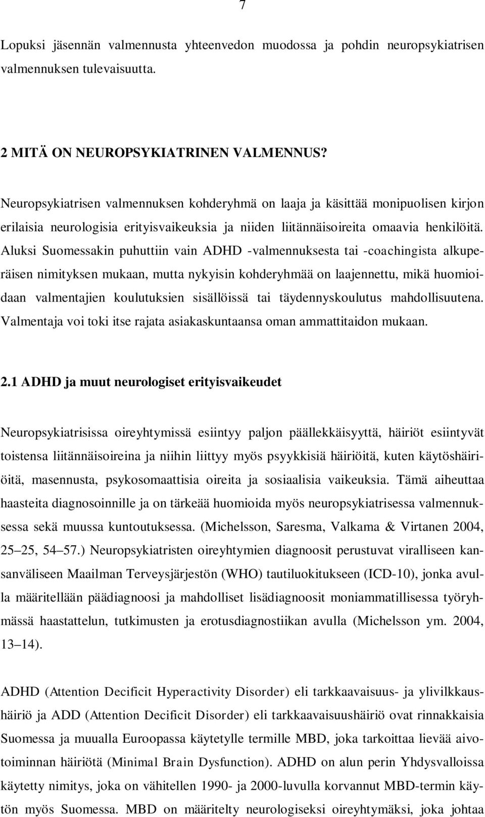 Aluksi Suomessakin puhuttiin vain ADHD -valmennuksesta tai -coachingista alkuperäisen nimityksen mukaan, mutta nykyisin kohderyhmää on laajennettu, mikä huomioidaan valmentajien koulutuksien