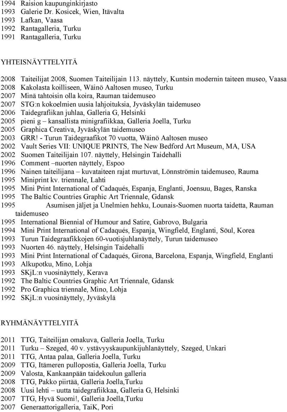 näyttely, Kuntsin modernin taiteen museo, Vaasa 2008 Kakolasta koilliseen, Wäinö Aaltosen museo, Turku 2007 Minä tahtoisin olla koira, Rauman taidemuseo 2007 STG:n kokoelmien uusia lahjoituksia,