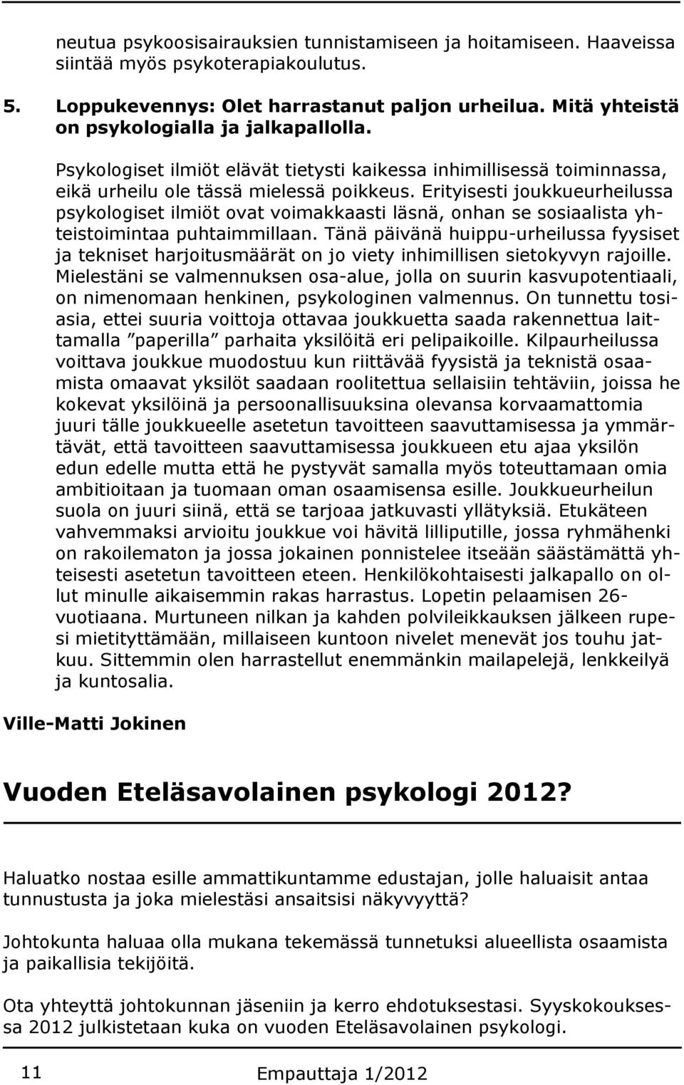 Erityisesti joukkueurheilussa psykologiset ilmiöt ovat voimakkaasti läsnä, onhan se sosiaalista yhteistoimintaa puhtaimmillaan.