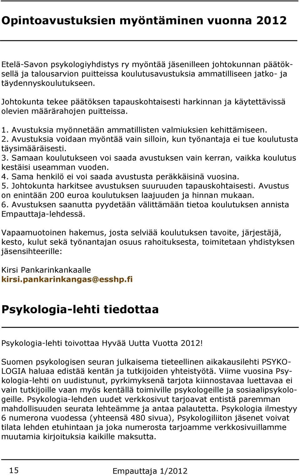 Avustuksia voidaan myöntää vain silloin, kun työnantaja ei tue koulutusta täysimääräisesti. 3. Samaan koulutukseen voi saada avustuksen vain kerran, vaikka koulutus kestäisi useamman vuoden. 4.