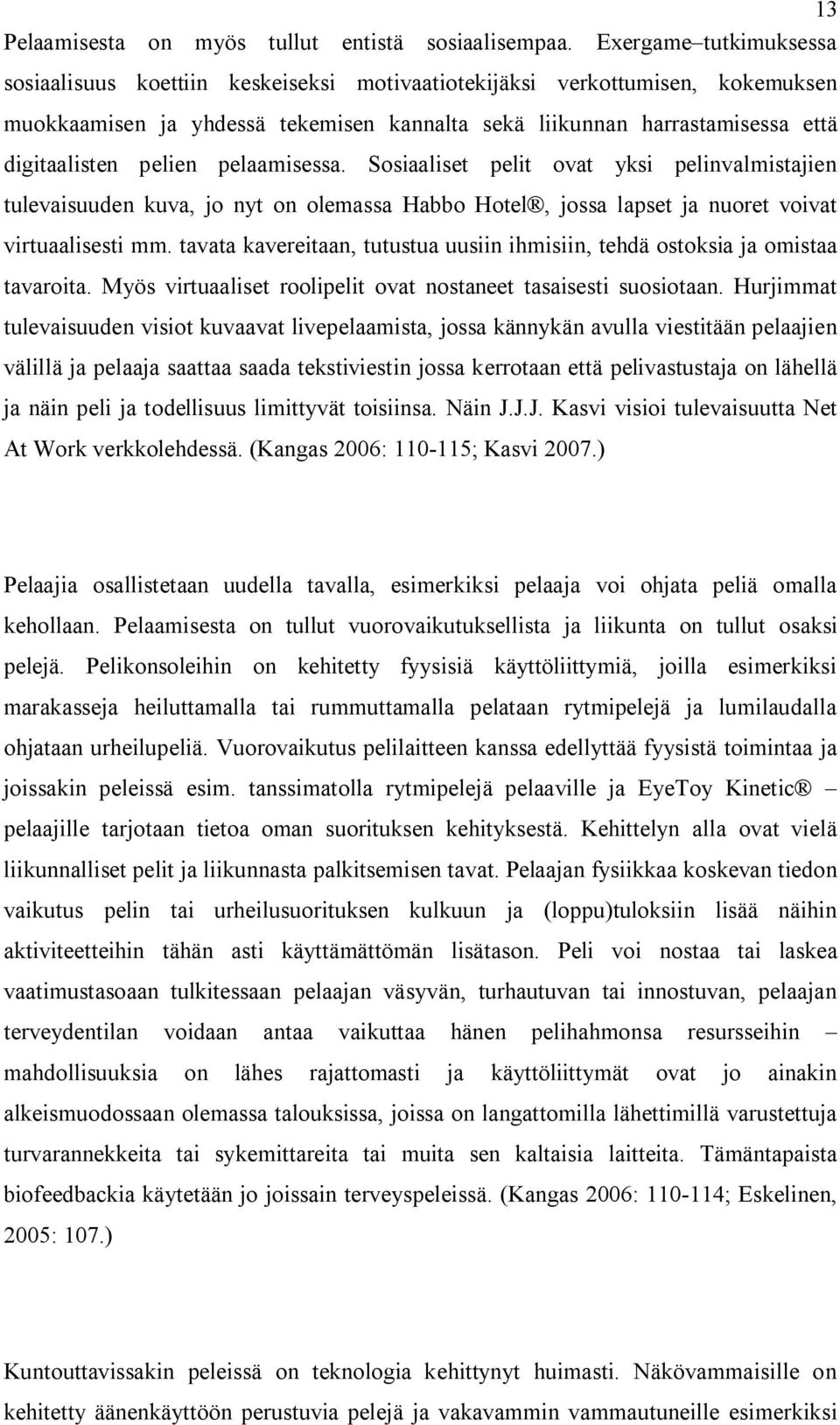 pelien pelaamisessa. Sosiaaliset pelit ovat yksi pelinvalmistajien tulevaisuuden kuva, jo nyt on olemassa Habbo Hotel, jossa lapset ja nuoret voivat virtuaalisesti mm.