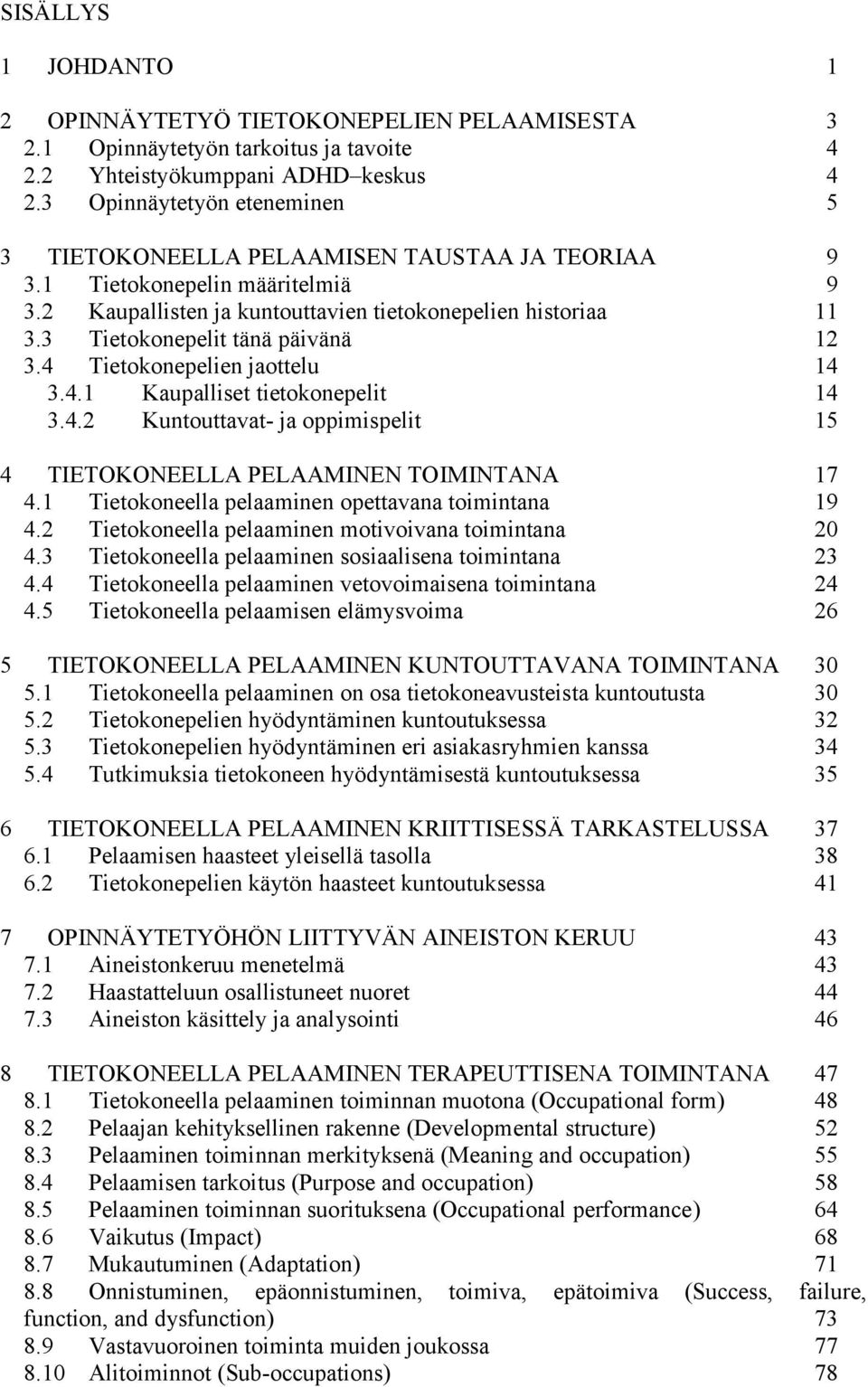 3 Tietokonepelit tänä päivänä 12 3.4 Tietokonepelien jaottelu 14 3.4.1 Kaupalliset tietokonepelit 14 3.4.2 Kuntouttavat- ja oppimispelit 15 4 TIETOKONEELLA PELAAMINEN TOIMINTANA 17 4.