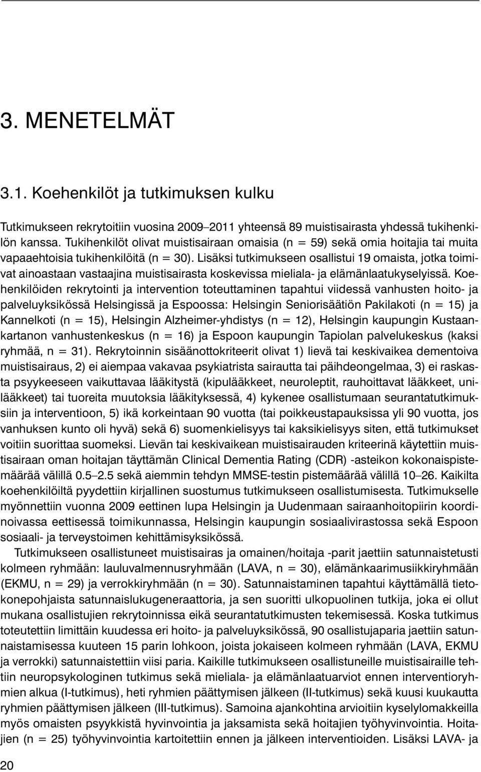 Lisäksi tutkimukseen osallistui 19 omaista, jotka toimivat ainoastaan vastaajina muistisairasta koskevissa mieliala- ja elämänlaatukyselyissä.