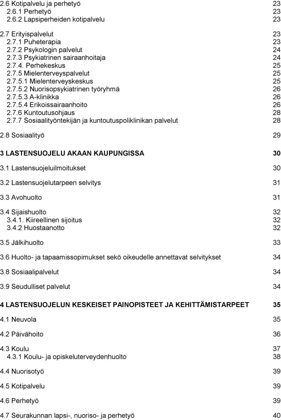 8 Sosiaalityö 29 3 LASTENSUOJELU AKAAN KAUPUNGISSA 30 3.1 Lastensuojeluilmoitukset 30 3.2 Lastensuojelutarpeen selvitys 31 3.3 Avohuolto 31 3.4 Sijaishuolto 32 3.4.1. Kiireellinen sijoitus 32 3.4.2 Huostaanotto 32 3.