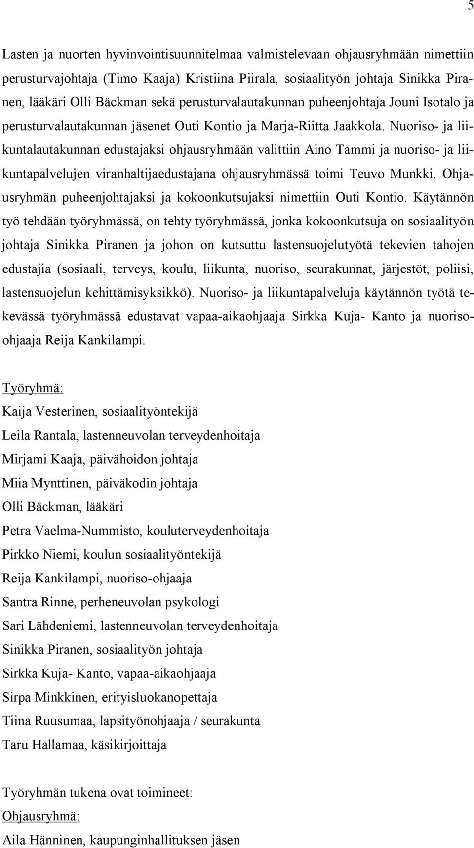 Nuoriso- ja liikuntalautakunnan edustajaksi ohjausryhmään valittiin Aino Tammi ja nuoriso- ja liikuntapalvelujen viranhaltijaedustajana ohjausryhmässä toimi Teuvo Munkki.