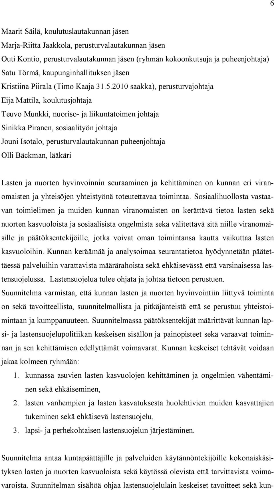 2010 saakka), perusturvajohtaja Eija Mattila, koulutusjohtaja Teuvo Munkki, nuoriso- ja liikuntatoimen johtaja Sinikka Piranen, sosiaalityön johtaja Jouni Isotalo, perusturvalautakunnan puheenjohtaja