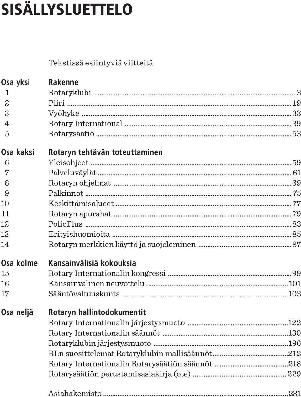 ..83 13 Erityishuomioita...85 14 Rotaryn merkkien käyttö ja suojeleminen...87 Osa kolme Kansainvälisiä kokouksia 15 Rotary Internationalin kongressi...99 16 Kansainvälinen neuvottelu.