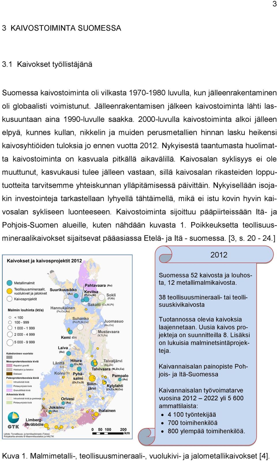 2000-luvulla kaivostoiminta alkoi jälleen elpyä, kunnes kullan, nikkelin ja muiden perusmetallien hinnan lasku heikensi kaivosyhtiöiden tuloksia jo ennen vuotta 2012.