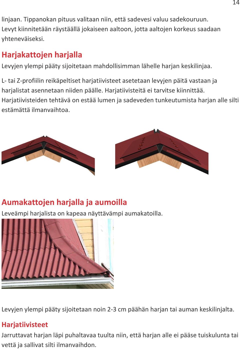 L- tai Z-profiilin reikäpeltiset harjatiivisteet asetetaan levyjen päitä vastaan ja harjalistat asennetaan niiden päälle. Harjatiivisteitä ei tarvitse kiinnittää.