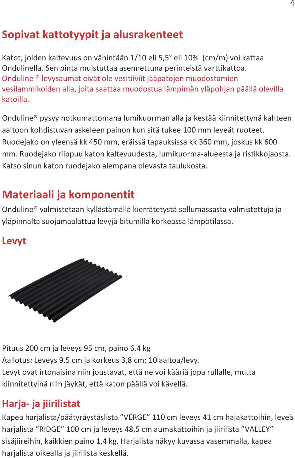 Onduline pysyy notkumattomana lumikuorman alla ja kestää kiinnitettynä kahteen aaltoon kohdistuvan askeleen painon kun sitä tukee 100 mm leveät ruoteet.