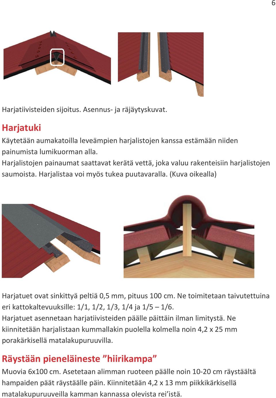 (Kuva oikealla) Harjatuet ovat sinkittyä peltiä 0,5 mm, pituus 100 cm. Ne toimitetaan taivutettuina eri kattokaltevuuksille: 1/1, 1/2, 1/3, 1/4 ja 1/5 1/6.