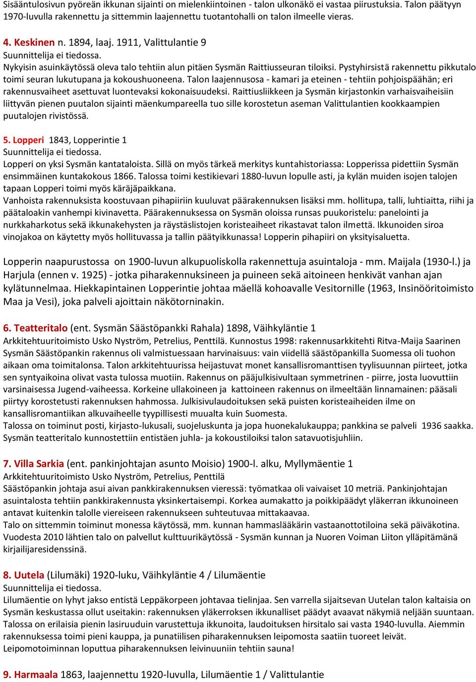 1911, Valittulantie 9 Nykyisin asuinkäytössä oleva talo tehtiin alun pitäen Sysmän Raittiusseuran tiloiksi. Pystyhirsistä rakennettu pikkutalo toimi seuran lukutupana ja kokoushuoneena.