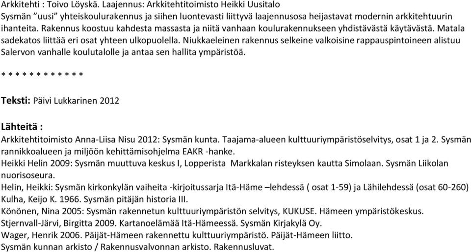 Niukkaeleinen rakennus selkeine valkoisine rappauspintoineen alistuu Salervon vanhalle koulutalolle ja antaa sen hallita ympäristöä.