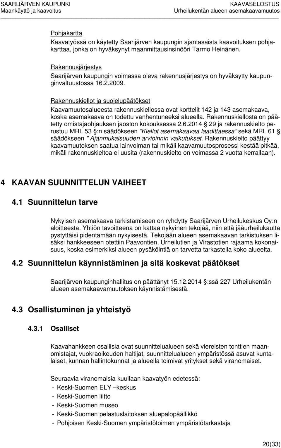 Rakennuskiellot ja suojelupäätökset Kaavamuutosalueesta rakennuskiellossa ovat korttelit 142 ja 143 asemakaava, koska asemakaava on todettu vanhentuneeksi alueella.