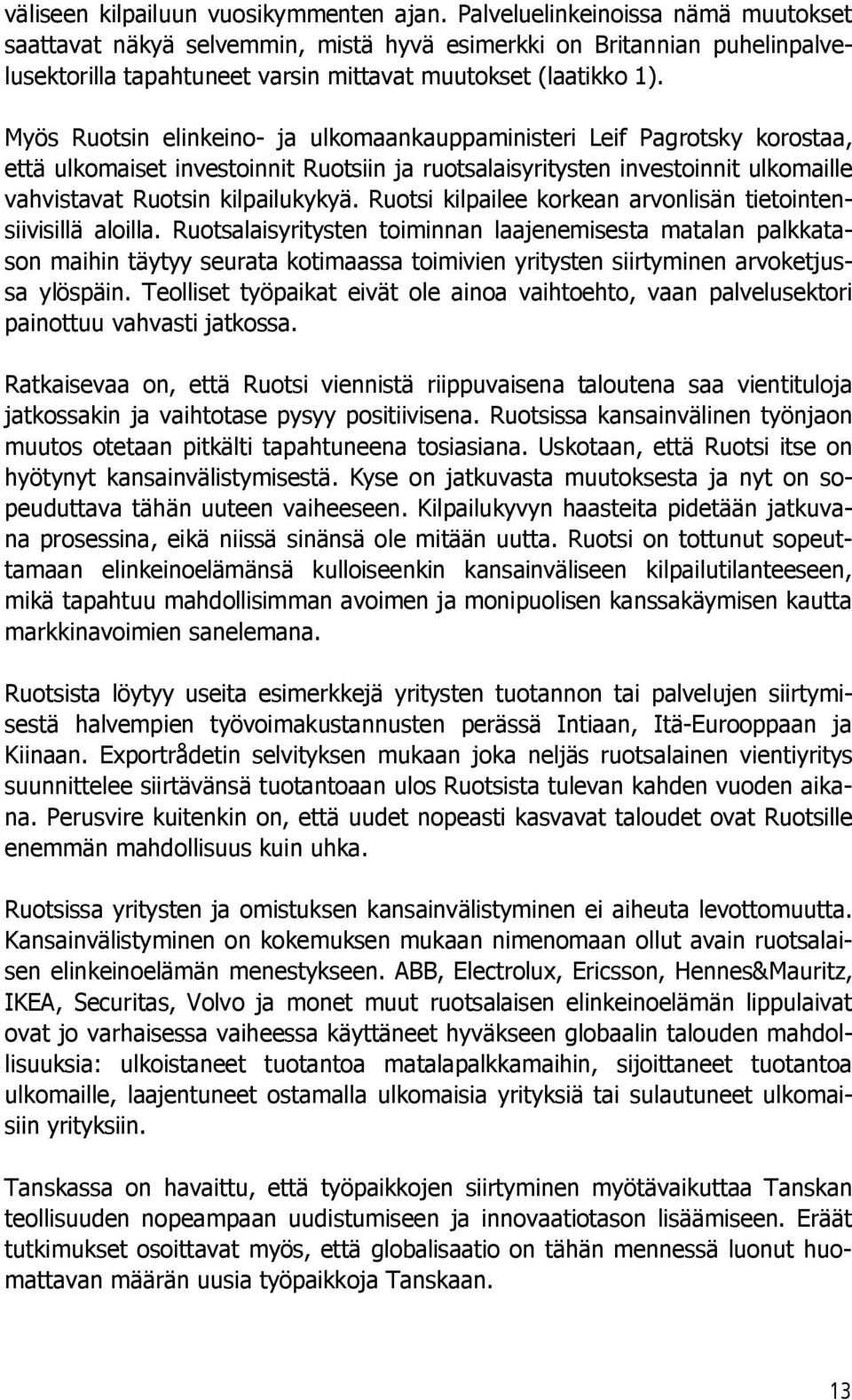 Myös Ruotsin elinkeino- ja ulkomaankauppaministeri Leif Pagrotsky korostaa, että ulkomaiset investoinnit Ruotsiin ja ruotsalaisyritysten investoinnit ulkomaille vahvistavat Ruotsin kilpailukykyä.