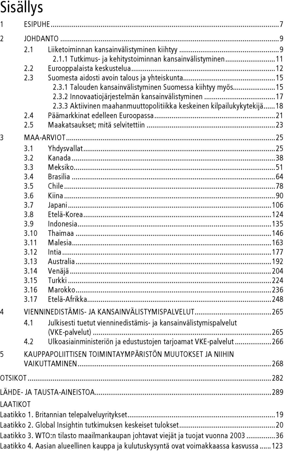 ..18 2.4 Päämarkkinat edelleen Euroopassa...21 2.5 Maakatsaukset; mitä selvitettiin...23 3 MAA-ARVIOT...25 3.1 Yhdysvallat...25 3.2 Kanada...38 3.3 Meksiko...51 3.4 Brasilia...64 3.5 Chile...78 3.